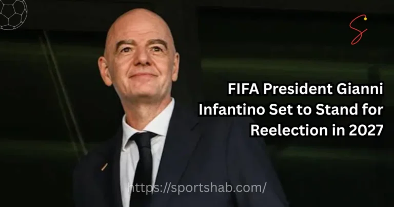 FIFA President Gianni Infantino Set to Stand for Reelection in 2027